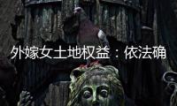 外嫁女土地权益�：依法确认与群众认可间的冲突