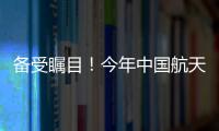 备受瞩目！今年中国航天发射有望首次突破40次