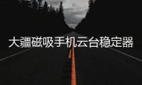 大疆磁吸手机云台稳定器上线	，自媒体人的“利器”来啦!
