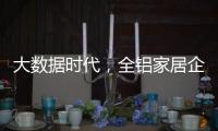 大数据时代，全铝家居企业如何把握契机?这两点是关键
