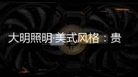大明照明·美式风格

：贵气怀旧 又不失自在随意