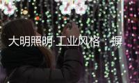 大明照明·工业风格
：摒弃繁杂设计 将本真进行到底
