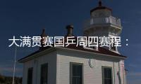 大满贯赛国乒周四赛程�：莎莎曼昱携手战女双，动漫组合冲混双4强
