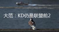 大范
�：KD仍是联盟前20但不会带火箭夺冠 他们在防守端失去了太多