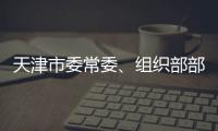 天津市委常委、组织部部长周德睿接受中央纪委国家监委审查调查