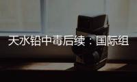 天水铅中毒后续：国际组织发声，其他园区出症状�，监控疑被拆除！