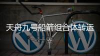 天舟九号船箭组合体转运至发射区
，将于近日择机发射