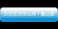 太空生活怎么样？看这里�！