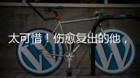 太可惜！伤愈复出的他，又遭遇了重伤侵袭