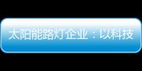 太阳能路灯企业：以科技为力量 自主创新赢未来