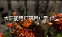 太阳能路灯应用广泛 但高速路上为何没有太阳能路灯	�？