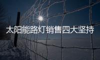 太阳能路灯销售四大坚持，值得收藏!