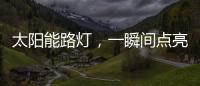 太阳能路灯，一瞬间点亮你的双眸