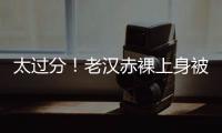 太过分�！老汉赤裸上身被女子搂抱自拍，这尺度谁能接受
？