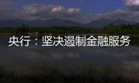 央行：坚决遏制金融服务业领域的垄断和资本无序扩张