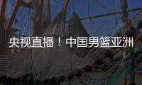 央视直播！中国男篮亚洲杯首秀对阵沙特
�，郭士强力争开门红