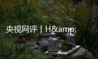 央视网评丨H&amp;M何必扭扭捏捏？