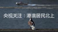 央视关注：港澳居民北上休闲游 珠海迎跨境消费高峰