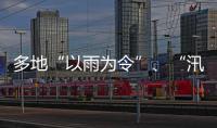 多地“以雨为令”、“汛”速出击 全力以赴保通保畅保安全