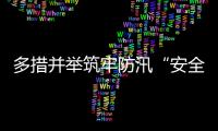 多措并举筑牢防汛“安全堤”，经开区全力护航园区高质量发展