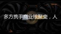 多方携手商业核聚变	，人类能否驾驭恒星的能量？