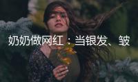 奶奶做网红
：当银发、皱纹与时尚碰撞