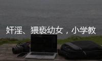 奸淫
�、猥亵幼女，小学教师被执行死刑