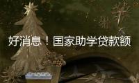 好消息！国家助学贷款额度提高4000元