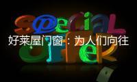 好莱屋门窗：为人们向往的美好生活而设计！