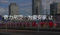 奇力吊顶：为爱安家 让家承载更多的幸福