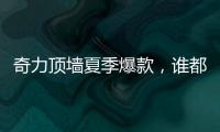 奇力顶墙夏季爆款	，谁都抵挡不了它的魅力!