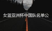 女篮亚洲杯中国队名单公布，内线新星张子宇在列