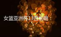 女篮亚洲杯13日前瞻：张子宇首场FIBA成年比赛 日澳完整阵容亮相