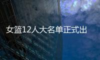 女篮12人大名单正式出炉
！球衣号码公布
，3人淘汰
�	！定妆照很漂亮