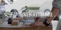 女子孕前期长时间休假，“副处老公”扮演什么角色