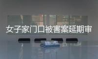 女子家门口被害案延期审理，凶手精神鉴定再成争议焦点