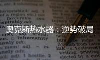 奥克斯热水器：逆势破局 顺势崛起