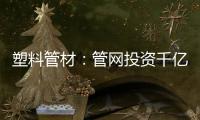 塑料管材：管网投资千亿细分赛道