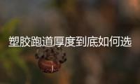 塑胶跑道厚度到底如何选择才好?
