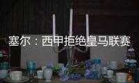 塞尔：西甲拒绝皇马联赛延期请求�
，首轮西甲仍将按原计划进行