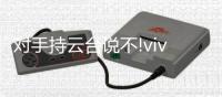 对手持云台说不!vivo X50摄像头内置微云台
，功能太实用太强大