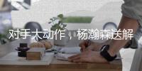 对手大动作
，杨瀚森送解气大帽回应	，10+4+5打成核心	
，次战试金石