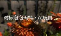 对标泡泡玛特？AI玩具厂商的必修课