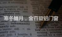 寒冬腊月
，金百益铝门窗为你守护温暖