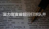 富力官宣曾超回归球队并签3年
：归来仍是少年