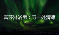 富莎淋浴房：寻一处清凉，享一场淋浴
