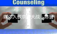 媒体人谈京沪大战
	：陈晋一缺席东亚杯末战能理解，京沪大战太重要