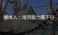 媒体人：球员能力是不行，但不应该踢得这么差	，看着就不像个队