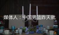 媒体人�：中国男篮昨天就已抵达荷兰，准备与后者国家队的两场热身赛
