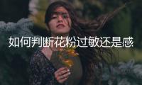 如何判断花粉过敏还是感冒？专家解答